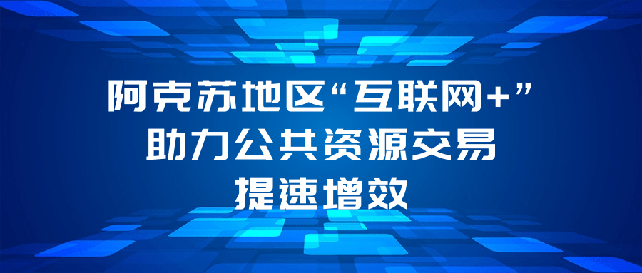 阿克苏地区“互联网+”助力公共资源交易 提速增效