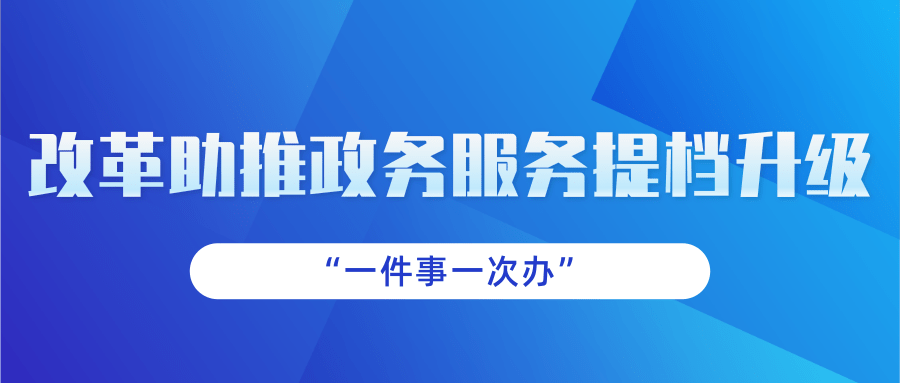 “一件事一次办”改革助推政务服务提档升级