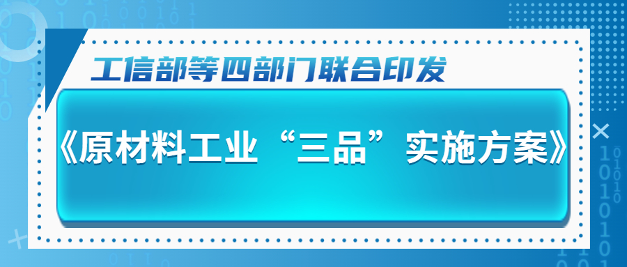 涉及多个领域！工信部等四部门联合印发《原材料工业“三品”实施方案》