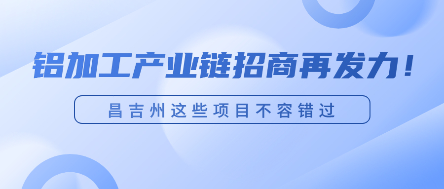 铝加工产业链招商再发力！昌吉州这些项目不容错过