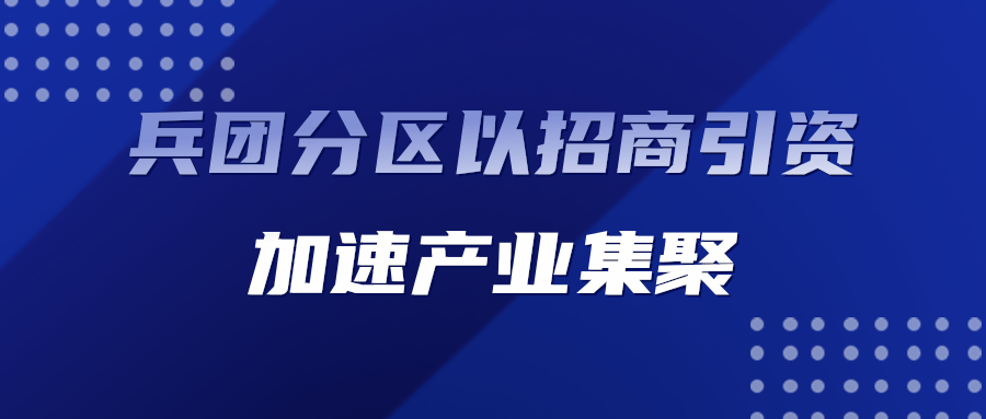 兵团分区以招商引资加速产业集聚