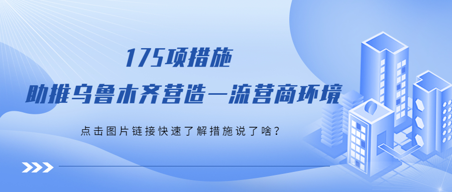 175条措施！乌鲁木齐厚植发展优势，打造营商环境“升级版”!