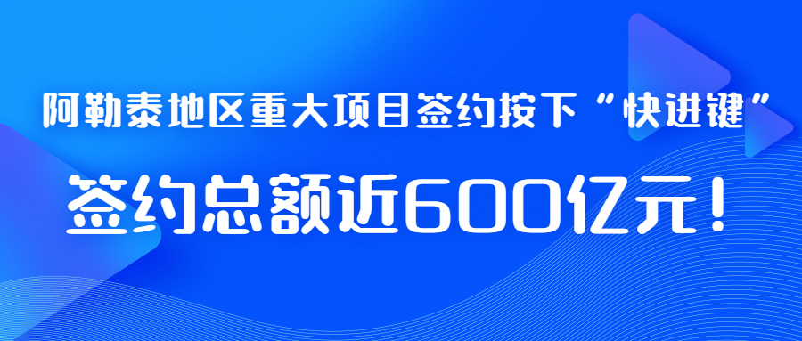 阿勒泰地区重大项目签约按下“快进键”，签约总额近600亿元！