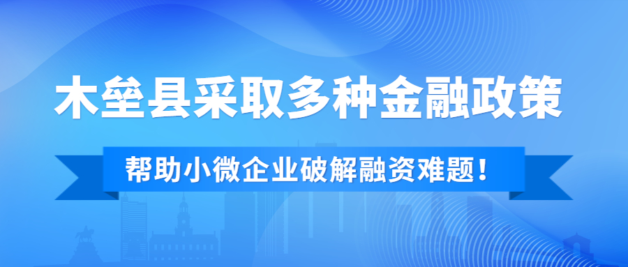 木垒县采取多种金融政策支持，帮助小微企业破解融资难题！