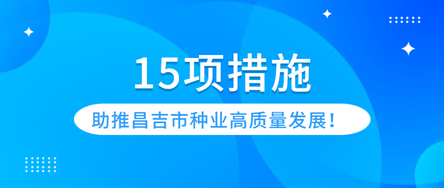 全力打造“丝绸之路种业之都”，15项措施助推昌吉市种业高质量发展！